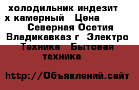 холодильник индезит 2-х камерный › Цена ­ 13 000 - Северная Осетия, Владикавказ г. Электро-Техника » Бытовая техника   